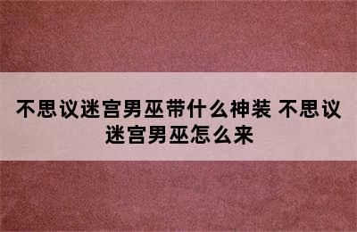 不思议迷宫男巫带什么神装 不思议迷宫男巫怎么来